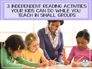 Read more about the article 3 Independent Reading Activities Your Kids Can Do While You Teach in Small Groups