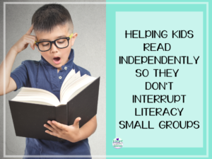 Read more about the article Helping Kids Read Independently so They Don’t Interrupt Literacy Small Groups