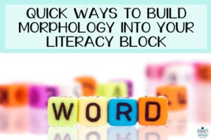 Read more about the article Quick Ways to Build Morphology Into Your Literacy Block